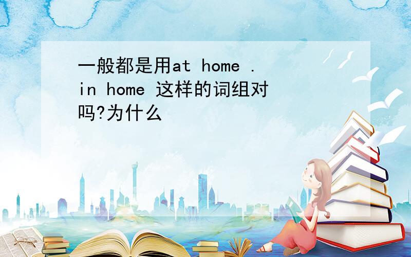 一般都是用at home .in home 这样的词组对吗?为什么