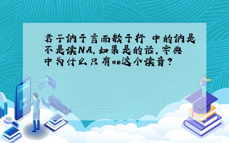 君子讷于言而敏于行 中的讷是不是读NA,如果是的话,字典中为什么只有ne这个读音?