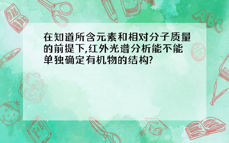 在知道所含元素和相对分子质量的前提下,红外光谱分析能不能单独确定有机物的结构?