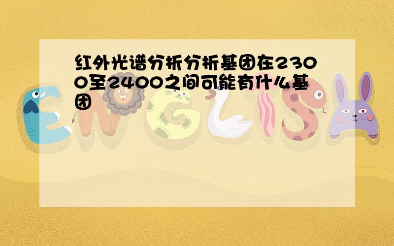 红外光谱分析分析基团在2300至2400之间可能有什么基团