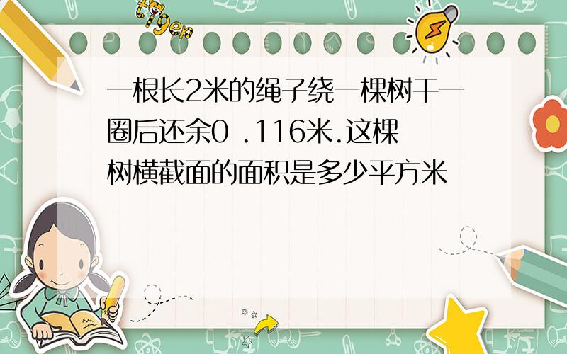 一根长2米的绳子绕一棵树干一圈后还余0 .116米.这棵树横截面的面积是多少平方米