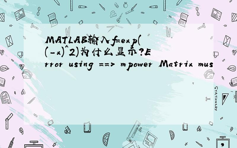 MATLAB输入f=exp((-x)^2)为什么显示?Error using ==> mpower Matrix mus