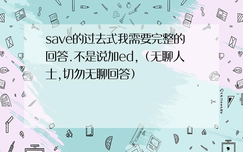 save的过去式我需要完整的回答.不是说加ed,（无聊人士,切勿无聊回答）