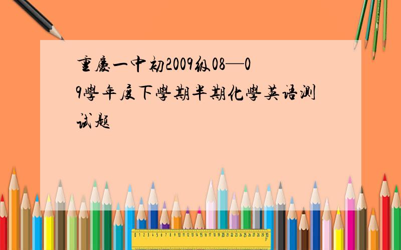 重庆一中初2009级08—09学年度下学期半期化学英语测试题