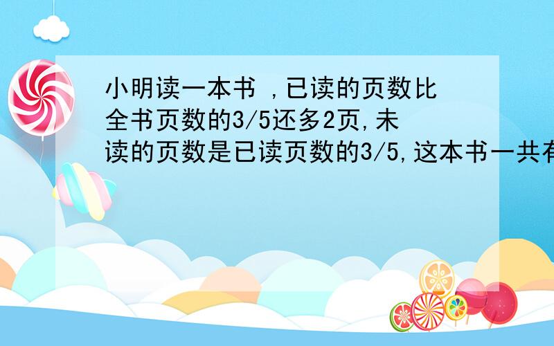 小明读一本书 ,已读的页数比全书页数的3/5还多2页,未读的页数是已读页数的3/5,这本书一共有多少页?