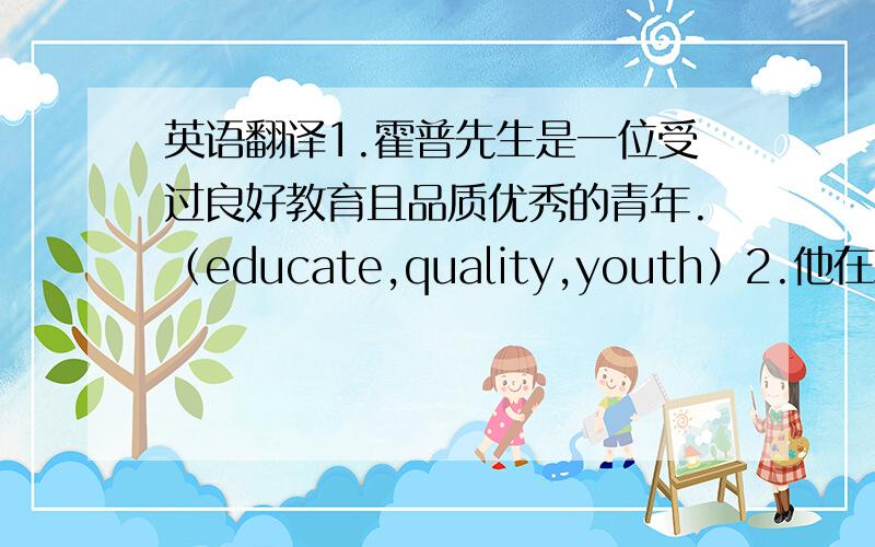 英语翻译1.霍普先生是一位受过良好教育且品质优秀的青年.（educate,quality,youth）2.他在政治方面很