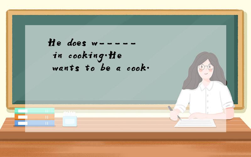 He does w----- in cooking.He wants to be a cook.