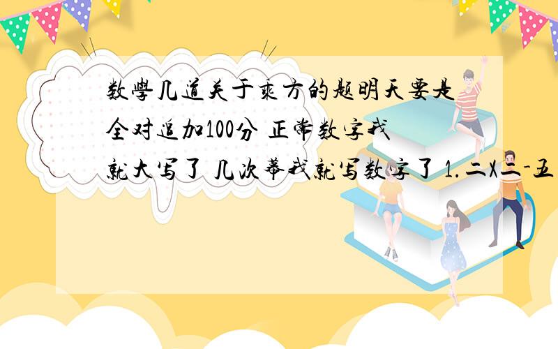 数学几道关于乘方的题明天要是全对追加100分 正常数字我就大写了 几次幕我就写数字了 1.二X二-五+X+四X-三X2-