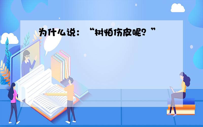 为什么说：“树怕伤皮呢？”