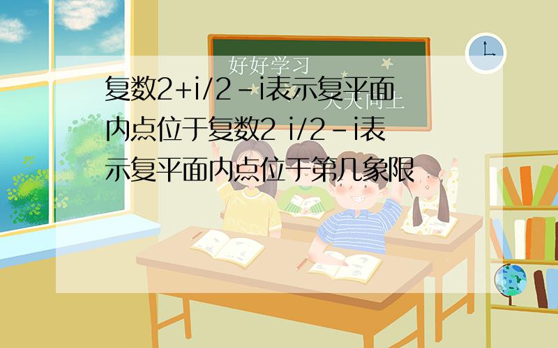 复数2+i/2-i表示复平面内点位于复数2 i/2-i表示复平面内点位于第几象限