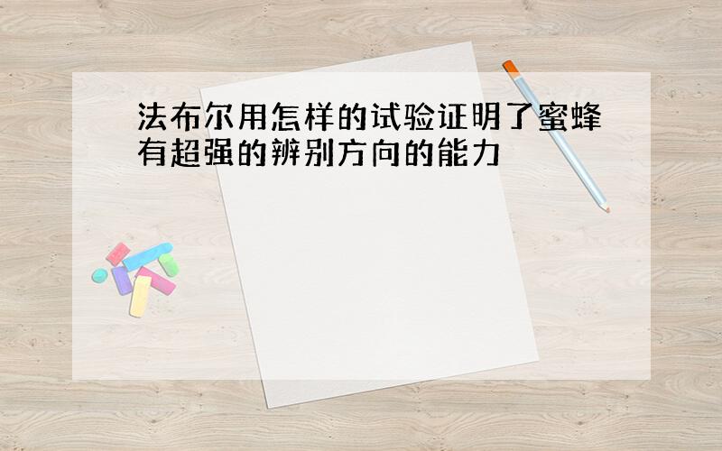 法布尔用怎样的试验证明了蜜蜂有超强的辨别方向的能力