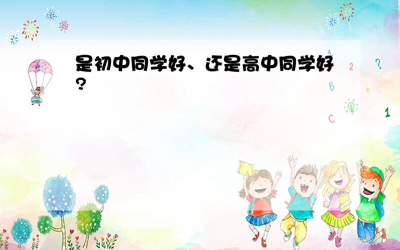 是初中同学好、还是高中同学好?