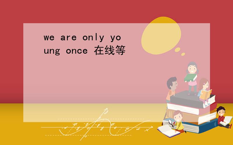 we are only young once 在线等