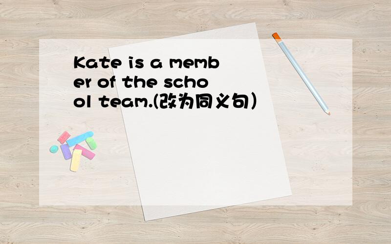 Kate is a member of the school team.(改为同义句）