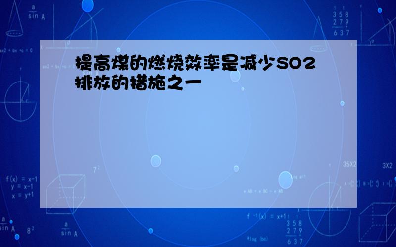 提高煤的燃烧效率是减少SO2排放的措施之一