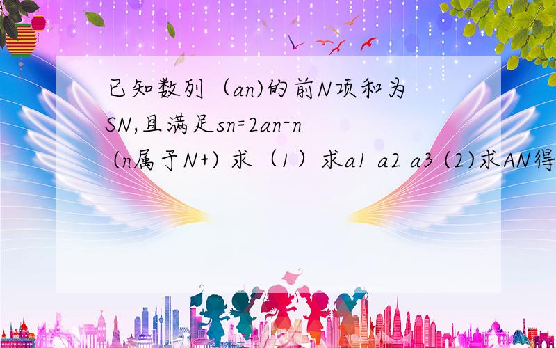 已知数列（an)的前N项和为SN,且满足sn=2an-n (n属于N+) 求（1）求a1 a2 a3 (2)求AN得通项