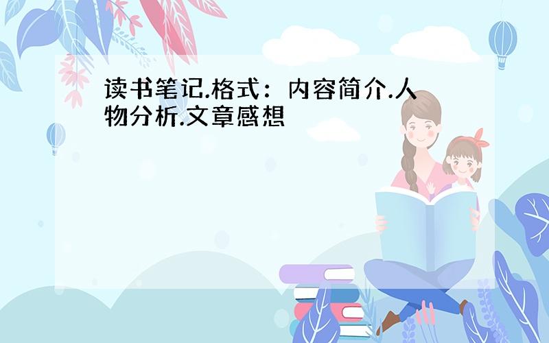 读书笔记.格式：内容简介.人物分析.文章感想