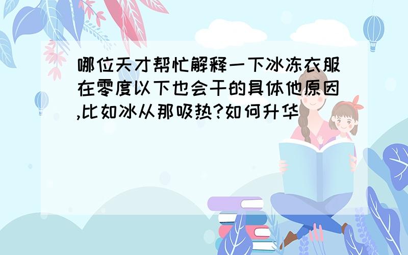 哪位天才帮忙解释一下冰冻衣服在零度以下也会干的具体他原因,比如冰从那吸热?如何升华