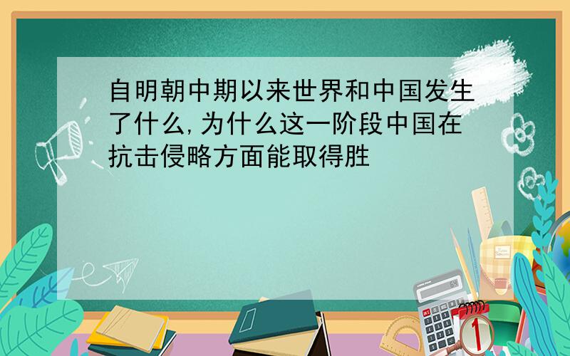 自明朝中期以来世界和中国发生了什么,为什么这一阶段中国在抗击侵略方面能取得胜