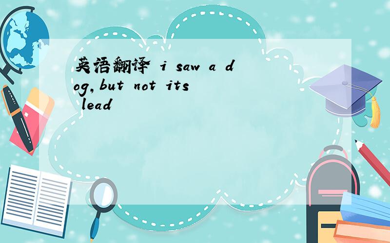 英语翻译 i saw a dog,but not its lead