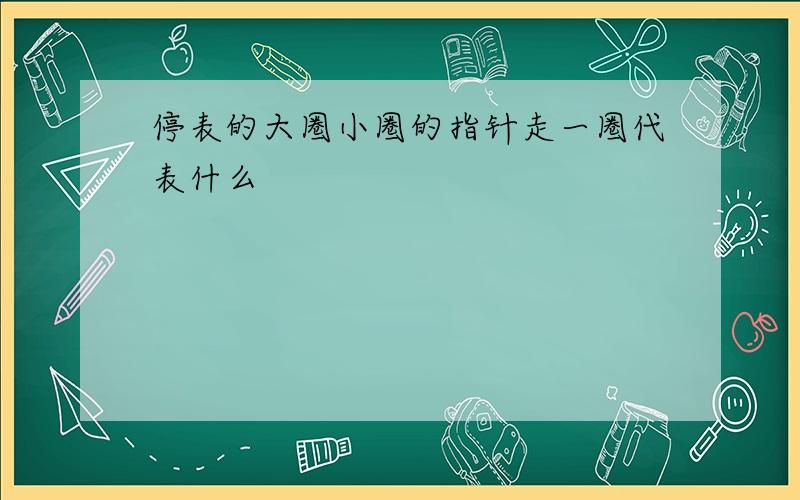 停表的大圈小圈的指针走一圈代表什么