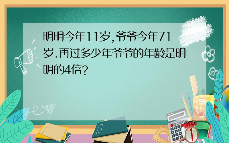 明明今年11岁,爷爷今年71岁.再过多少年爷爷的年龄是明明的4倍?