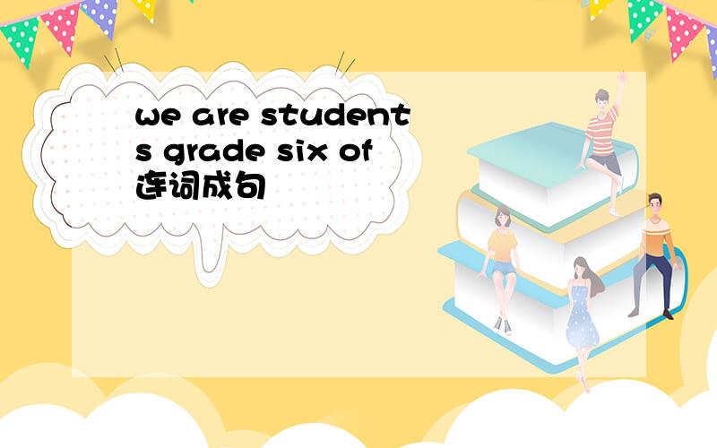 we are students grade six of连词成句