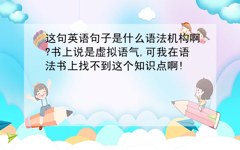 这句英语句子是什么语法机构啊?书上说是虚拟语气,可我在语法书上找不到这个知识点啊!