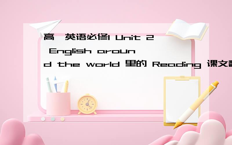 高一英语必修1 Unit 2 English around the world 里的 Reading 课文翻译是什么?