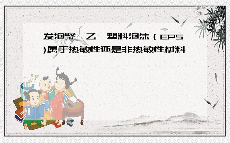 发泡聚苯乙烯塑料泡沫（EPS)属于热敏性还是非热敏性材料