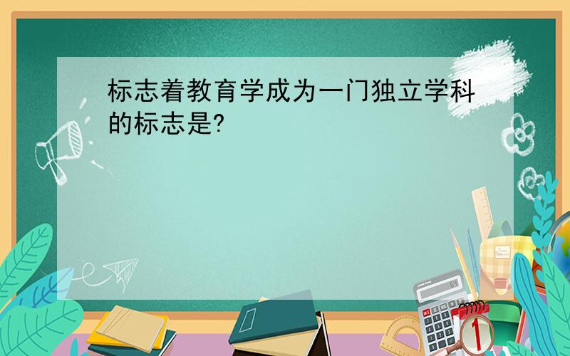 标志着教育学成为一门独立学科的标志是?