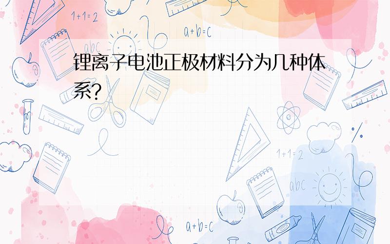 锂离子电池正极材料分为几种体系?