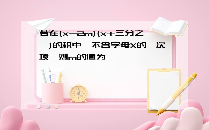 若在(x-2m)(x+三分之一)的积中,不含字母X的一次项,则m的值为