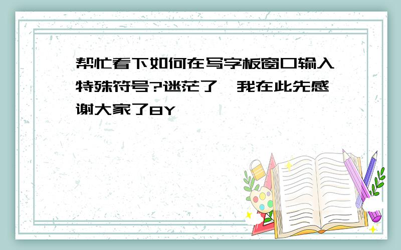 帮忙看下如何在写字板窗口输入特殊符号?迷茫了,我在此先感谢大家了8Y