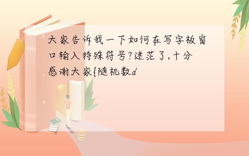 大家告诉我一下如何在写字板窗口输入特殊符号?迷茫了,十分感谢大家{随机数d