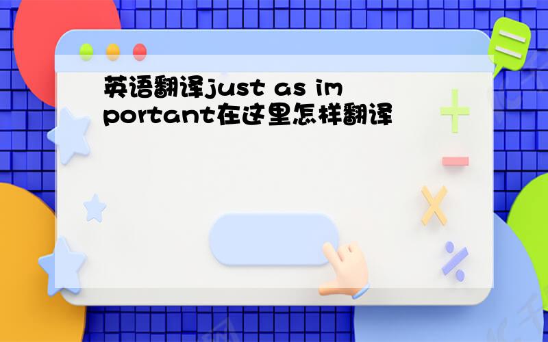 英语翻译just as important在这里怎样翻译