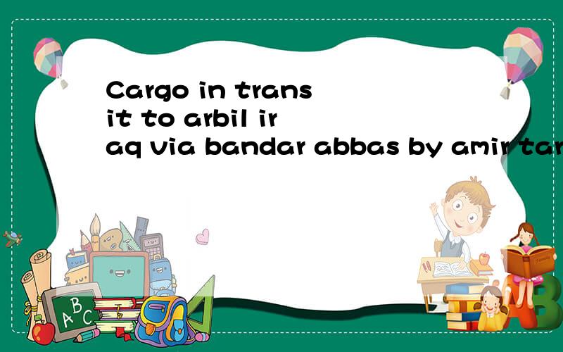 Cargo in transit to arbil iraq via bandar abbas by amir tara