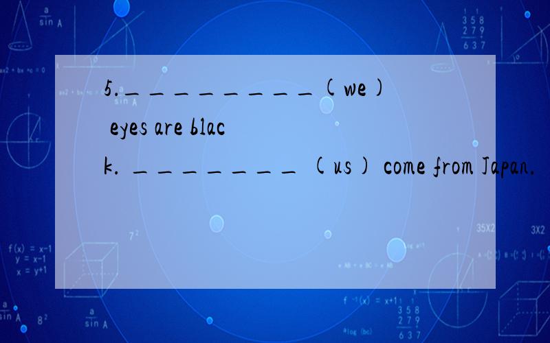 5．________(we) eyes are black. _______ (us) come from Japan.