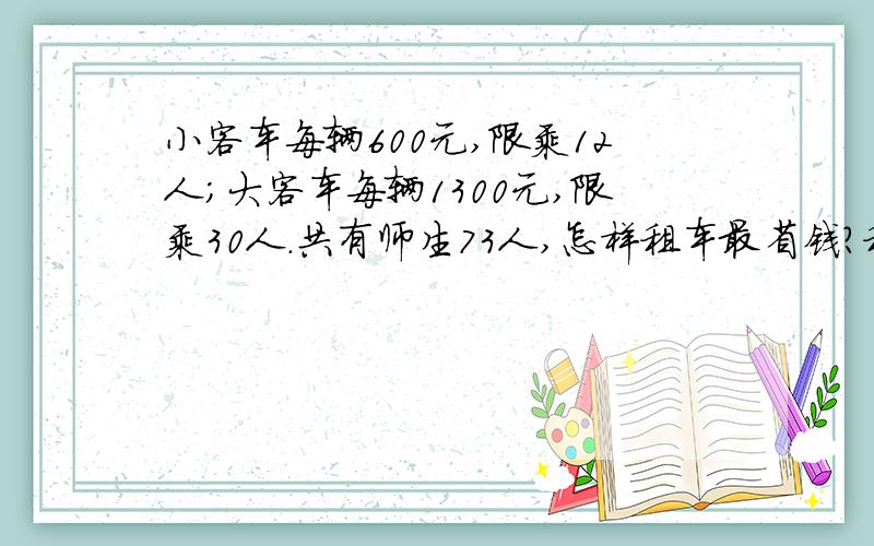 小客车每辆600元,限乘12人；大客车每辆1300元,限乘30人.共有师生73人,怎样租车最省钱?租金共多少元