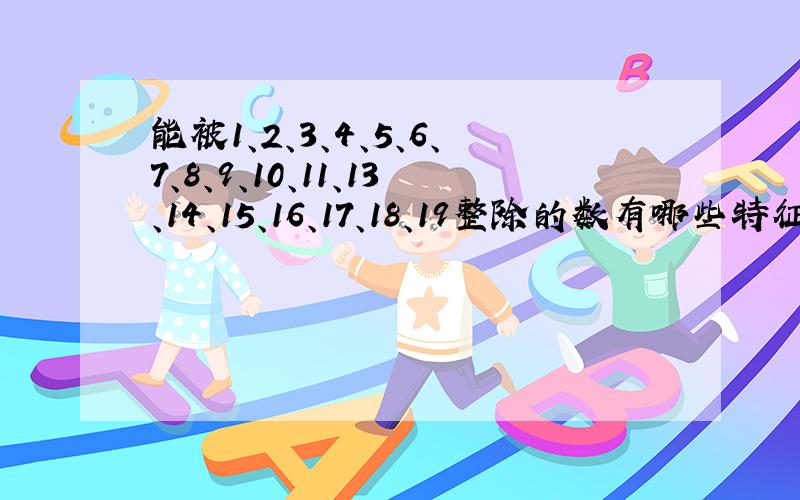 能被1、2、3、4、5、6、7、8、9、10、11、13、14、15、16、17、18、19整除的数有哪些特征?