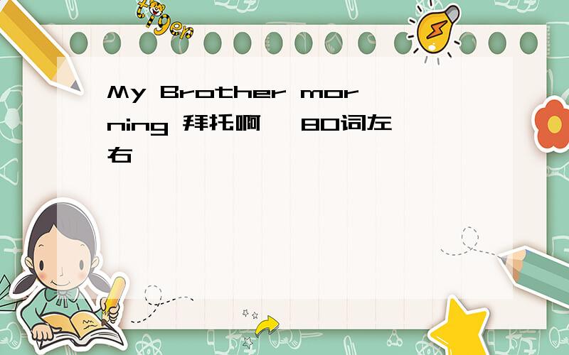 My Brother morning 拜托啊 ,80词左右