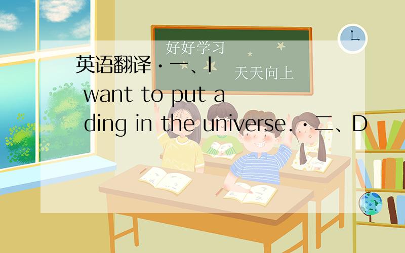 英语翻译•一、I want to put a ding in the universe.•二、D