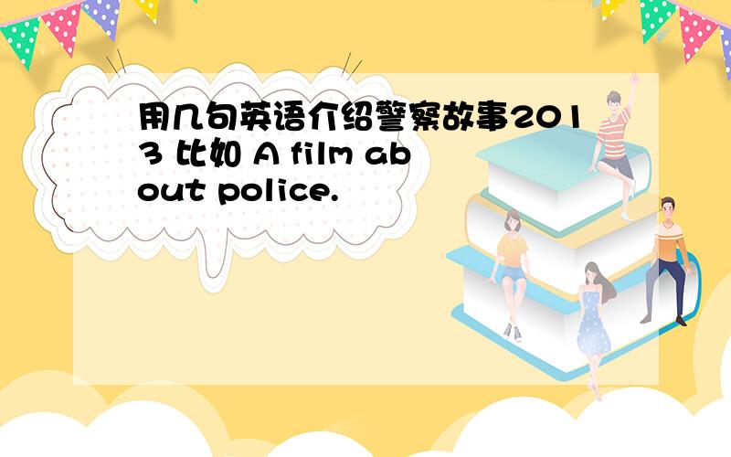 用几句英语介绍警察故事2013 比如 A film about police.