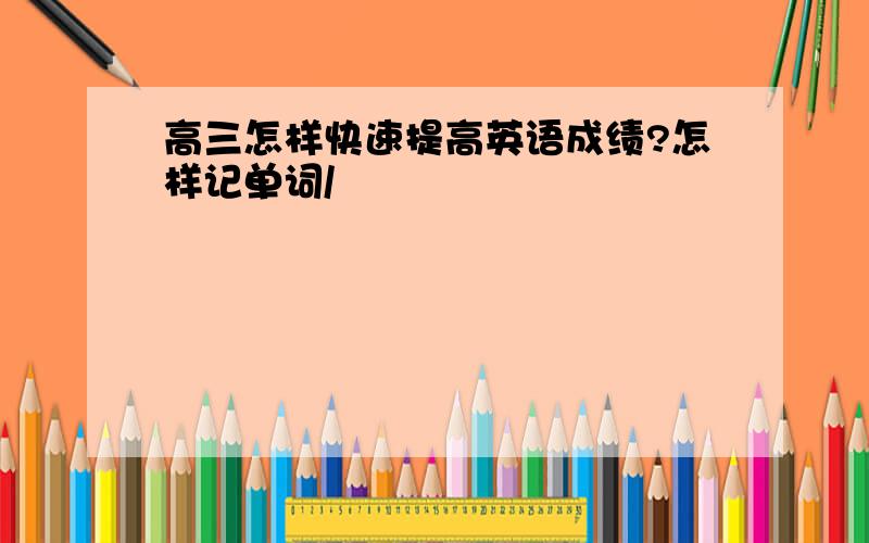 高三怎样快速提高英语成绩?怎样记单词/