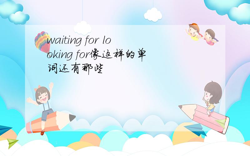 waiting for looking for像这样的单词还有那些