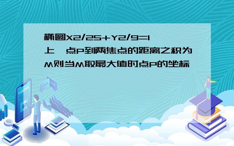 椭圆X2/25+Y2/9=1上一点P到两焦点的距离之积为M则当M取最大值时点P的坐标