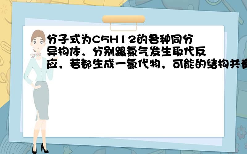 分子式为C5H12的各种同分异构体，分别跟氯气发生取代反应，若都生成一氯代物，可能的结构共有（　　）