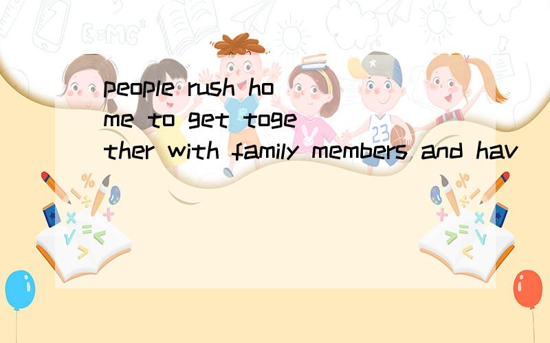 people rush home to get together with family members and hav