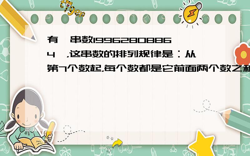 有一串数19962808864…，这串数的排列规律是：从第7个数起，每个数都是它前面两个数之和的个位数．那么这串数中第1