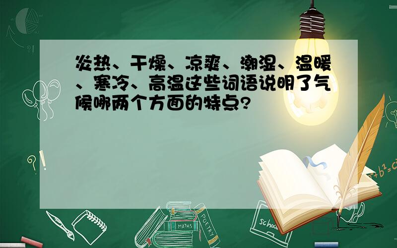 炎热、干燥、凉爽、潮湿、温暖、寒冷、高温这些词语说明了气候哪两个方面的特点?